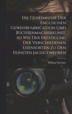 William Greener - Geheimnisse der englischen Gewehrfabrication und Büchsenmacherkunst, so wie der Erzeugung der verschiedenen Eisensorten zu den feinsten Jagdgewehren, Inbunden. Tillgänglighet: Tillfälligt slut