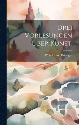 Wilhelm Von Kügelgen - Drei Vorlesungen über Kunst., Inbunden. Tillgänglighet: Lägg i varukorg
