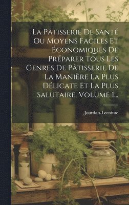 Jourdan-Lecointe - Pâtisserie De Santé Ou Moyens Faciles Et Économiques De Préparer Tous Les Genres De Pâtisserie De La Manière La Plus Délicate Et La Plus Salutaire, Volume 1..., Inbunden. Tillgänglighet: Lägg i varukorg