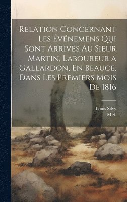Louis Silvy, M S - Relation Concernant Les Événemens Qui Sont Arrivés Au Sieur Martin, Laboureur a Gallardon, En Beauce, Dans Les Premiers Mois De 1816, Inbunden