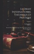 Le Droit International Thorique Et Pratique: Prcd D'un Expos Historique Des Progrs De La Science Du Droit Des Gens; Volume 2