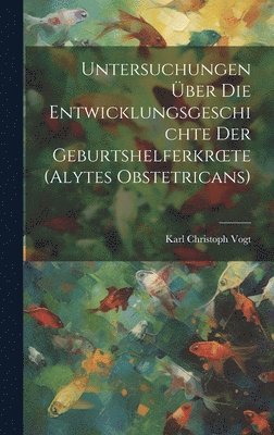 Karl Christoph Vogt - Untersuchungen Über Die Entwicklungsgeschichte Der Geburtshelferkroete (Alytes Obstetricans), Inbunden. Tillgänglighet: Lägg i varukorg