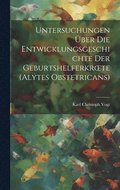 Untersuchungen �ber Die Entwicklungsgeschichte Der Geburtshelferkroete (Alytes Obstetricans)
