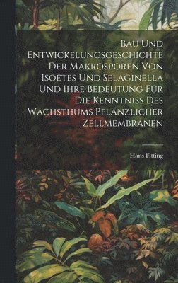 Hans Fitting - Bau Und Entwickelungsgeschichte Der Makrosporen Von Isoëtes Und Selaginella Und Ihre Bedeutung Für Die Kenntniss Des Wachsthums Pflanzlicher Zellmembranen, Inbunden
