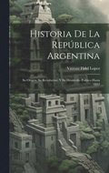 Historia De La Repblica Argentina: Su Origen, Su Revolucion, Y Su Desarrollo Poltico Hasta 1852