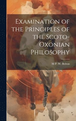 M P W Bolton - Examination of the Principles of the Scoto-Oxonian Philosophy, Inbunden