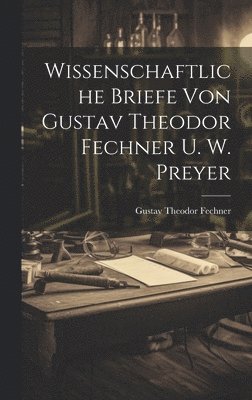 Wissenschaftliche Briefe Von Gustav Theodor Fechner U. W. Preyer