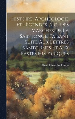 René Primevère Lesson - Histoire, Archéologie Et Lègendes [Sic] Des Marches De La Saintonge, Faisant Suite Aux Lettres Santonnes Et Aux Fastes Historiques, Inbunden