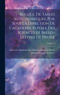 Recueil De Tables Astronomiques, Pub. Sous La Direction De L'acadmie Royale Des Sciences Et Belles-Lettres De Prusse; Volume 2