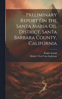 Ralph Arnold, Robert Vleck Van Anderson - Preliminary Report On the Santa Maria Oil District, Santa Barbara County, California, Inbunden. Tillgänglighet: Lägg i varukorg
