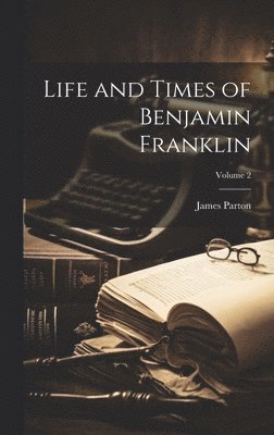 James Parton - Life and Times of Benjamin Franklin; Volume 2, Inbunden