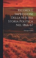 Ricordi E Impressioni Della Nostra Storia Politica Nel 1866-67