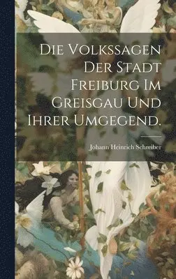 Johann Heinrich Schreiber - Volkssagen der Stadt Freiburg im Greisgau und ihrer Umgegend., Inbunden. Tillgänglighet: Lägg i varukorg