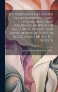 Verdienste der Frauen um Naturwissenschaft, Gesundheits- und Heilkunde, so wie auch um L�nder- V�lker- und Menschenkunde, von der �ltesten Zeit bis auf die neueste.