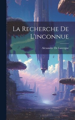 Alexandre De Lavergne - Recherche De L'inconnue, Inbunden