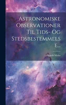 Henrik Mohn - Astronomiske Observationer Til Tids- Og Stedsbestemmelse..., Inbunden. Tillgänglighet: Lägg i varukorg