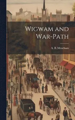 A B Meacham - Wigwam and War-Path, Inbunden. Tillgänglighet: Lägg i varukorg