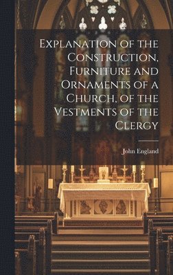 John England - Explanation of the Construction, Furniture and Ornaments of a Church, of the Vestments of the Clergy, Inbunden. Tillgänglighet: Lägg i varukorg