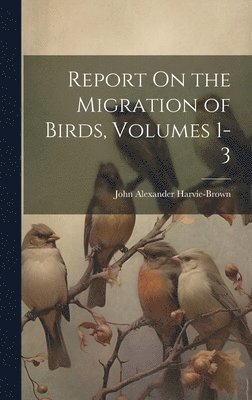 John Alexander Harvie-Brown - Report On the Migration of Birds, Volumes 1-3, Inbunden. Tillgänglighet: Lägg i varukorg