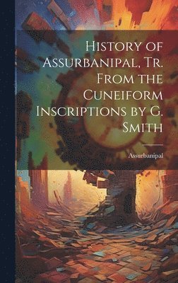 Assurbanipal - History of Assurbanipal, Tr. From the Cuneiform Inscriptions by G. Smith, Inbunden