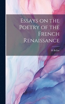 H Belloc - Essays on the Poetry of the French Renaissance, Inbunden. Tillgänglighet: Lägg i varukorg