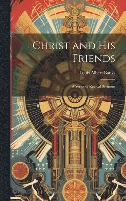 Louis Albert Banks - Christ and His Friends; a Series of Revival Sermons, Inbunden. Tillgänglighet: Lägg i varukorg