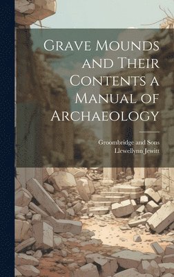 Llewellynn Jewitt, Groombridge And Sons - Grave Mounds and Their Contents a Manual of Archaeology, Inbunden. Tillgänglighet: Lägg i varukorg