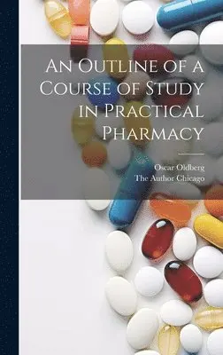 Oscar Oldberg, The Author Chicago - Outline of a Course of Study in Practical Pharmacy, Inbunden. Tillgänglighet: Lägg i varukorg