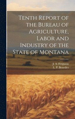 J a Ferguson, L P Benedict - Tenth Report of the Bureau of Agriculture, Labor and Industry of the State of Montana, Inbunden