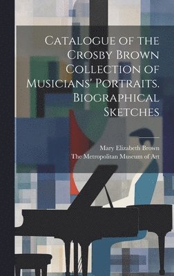 Mary Elizabeth Brown, Metropolitan Museum Of Art - Catalogue of the Crosby Brown Collection of Musicians' Portraits. Biographical Sketches, Inbunden