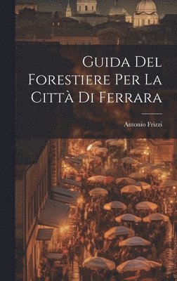 Antonio Frizzi - Guida Del Forestiere Per La Città Di Ferrara, Inbunden. Tillgänglighet: Lägg i varukorg