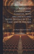 Le Bourgeois Gentilhomme, Comdie, With Arguments and Notes, Revised by F.E.a. Gasc and W. Holmes