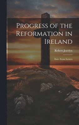 Robert Jocelyn - Progress of the Reformation in Ireland, Inbunden. Tillgänglighet: Lägg i varukorg