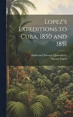 Anderson Chenault Quisenberry, Narciso López - Lopez's Expeditions to Cuba, 1850 and 1851, Inbunden. Tillgänglighet: Lägg i varukorg