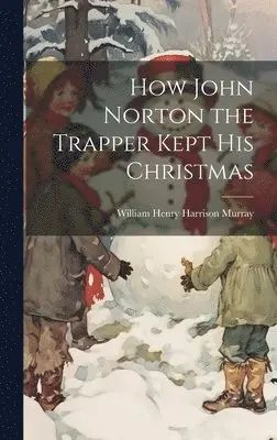 William Henry Harrison Murray - How John Norton the Trapper Kept His Christmas, Inbunden. Tillgänglighet: Lägg i varukorg