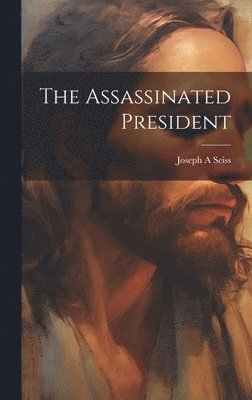 Joseph a Seiss - Assassinated President, Inbunden