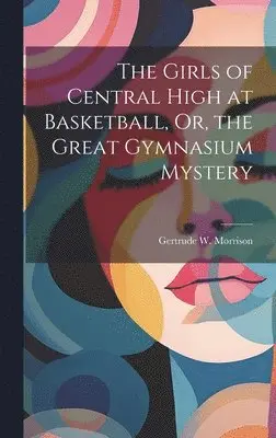 Gertrude W Morrison - Girls of Central High at Basketball, Or, the Great Gymnasium Mystery, Inbunden. Tillgänglighet: Lägg i varukorg