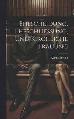 August Ebeling - Ehescheidung, Eheschliessung, Und Kirchliche Trauung, Inbunden. Tillgänglighet: Tillfälligt slut