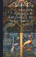 Aristote. Potique Et Rhtorique, Tr. Nouv. Par C.-. Ruelle