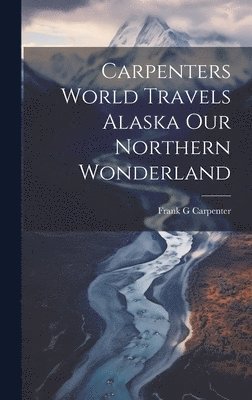 Frank G Carpenter - Carpenters World Travels Alaska Our Northern Wonderland, Inbunden. Tillgänglighet: Lägg i varukorg