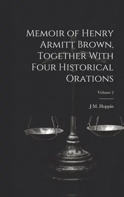 Memoir of Henry Armitt Brown, Together With Four Historical Orations; Volume 2