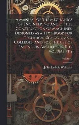 Julius Ludwig Weisbach - Manual of the Mechanics of Engineering and of the Construction of Machines. Designed as a Text-book for Technical Schools and Colleges, and for the use of Engineers, Architects, etc. Volume pt.2; Volume 2, Inbunden. Tillgänglighet: Lägg i varukorg