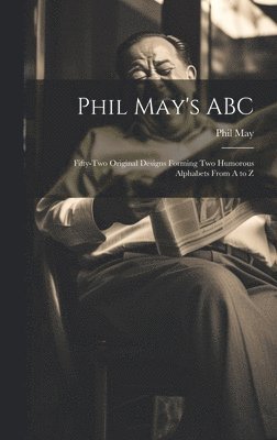 Phil May - Phil May's ABC; Fifty-two Original Designs Forming two Humorous Alphabets From A to Z, Inbunden. Tillgänglighet: Lägg i varukorg