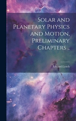 Edward Lynch - Solar and Planetary Physics and Motion, Preliminary Chapters .., Inbunden