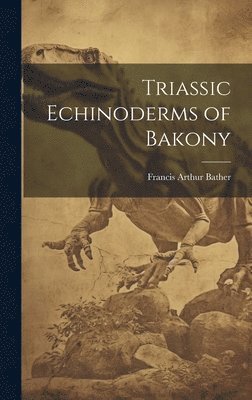 Francis Arthur Bather - Triassic Echinoderms of Bakony, Inbunden. Tillgänglighet: Lägg i varukorg