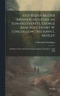 Fest-Reden Bei Der Erinnerungs-Feier an Edward Everett, George Bancroft, Henry W. Longfellow Und John L. Motley