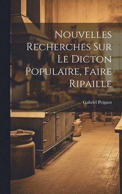 Gabriel Peignot - Nouvelles Recherches Sur Le Dicton Populaire, Faire Ripaille, Inbunden. Tillgänglighet: Lägg i varukorg