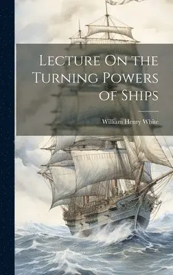 William Henry White - Lecture On the Turning Powers of Ships, Inbunden. Tillgänglighet: Lägg i varukorg