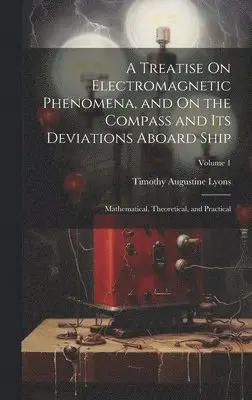 Timothy Augustine Lyons - Treatise On Electromagnetic Phenomena, and On the Compass and Its Deviations Aboard Ship, Inbunden. Tillgänglighet: Tillfälligt slut