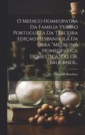 O Medico Homeopatha Da Familia Versao Portugueza Da Terceira Ediao Hespanhola Da Obra &quot;Medicina Homeopatica Domestica&quot; Do Dr. Bruckner...